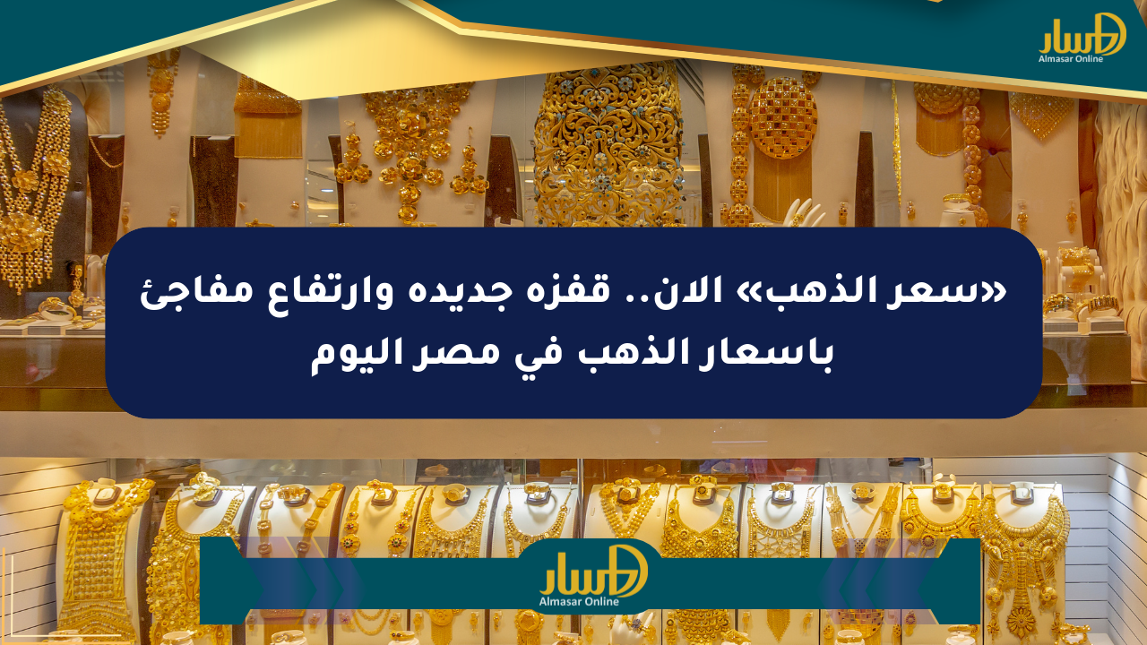 «سعر الذهب» الآن.. قفزة جديدة وارتفاع مفاجئ بأسعار الذهب في مصر اليوم